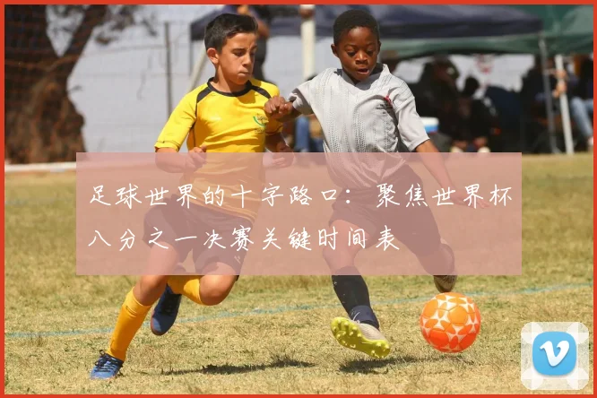 足球世界的十字路口:聚焦世界杯八分之一决赛关键时间表
