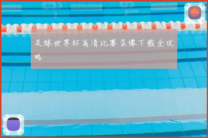 足球世界杯高清比赛录像下载全攻略
