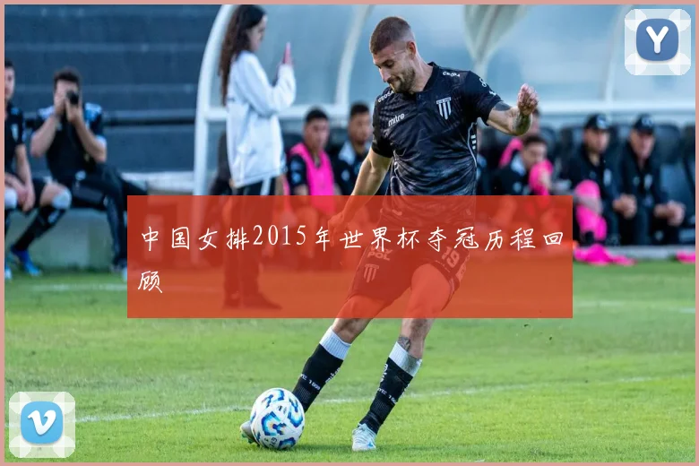 中国女排2015年世界杯夺冠历程回顾