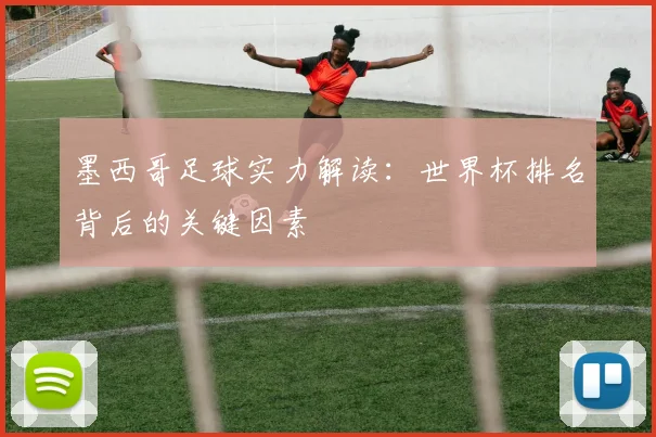 墨西哥足球实力解读：世界杯排名背后的关键因素