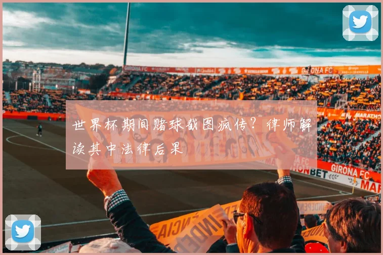 世界杯期间赌球截图疯传？律师解读其中法律后果