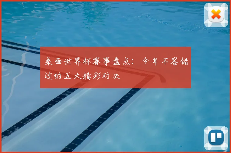 桌面世界杯赛事盘点:今年不容错过的五大精彩对决