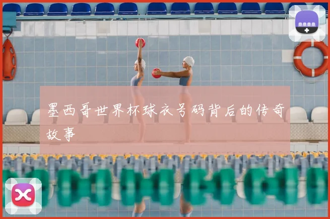 墨西哥世界杯球衣号码背后的传奇故事