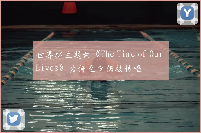 世界杯主题曲《The Time of Our Lives》为何至今仍被传唱