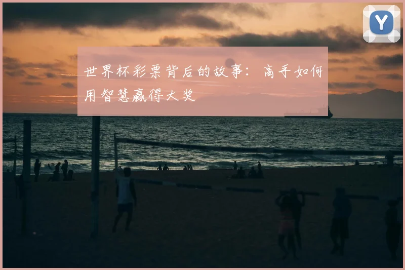 世界杯彩票背后的故事:高手如何用智慧赢得大奖
