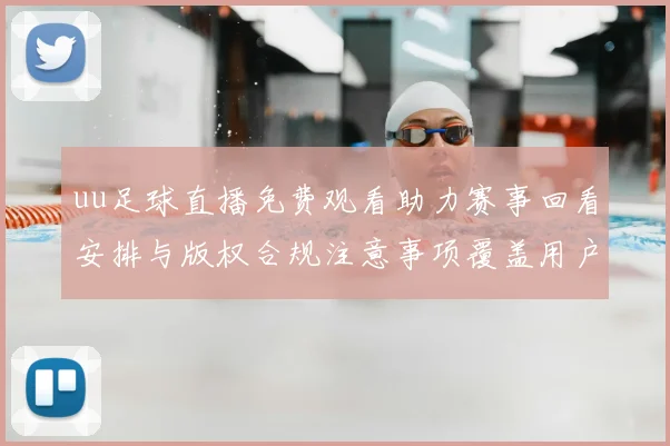 uu足球直播免费观看助力赛事回看安排与版权合规注意事项覆盖用户需求