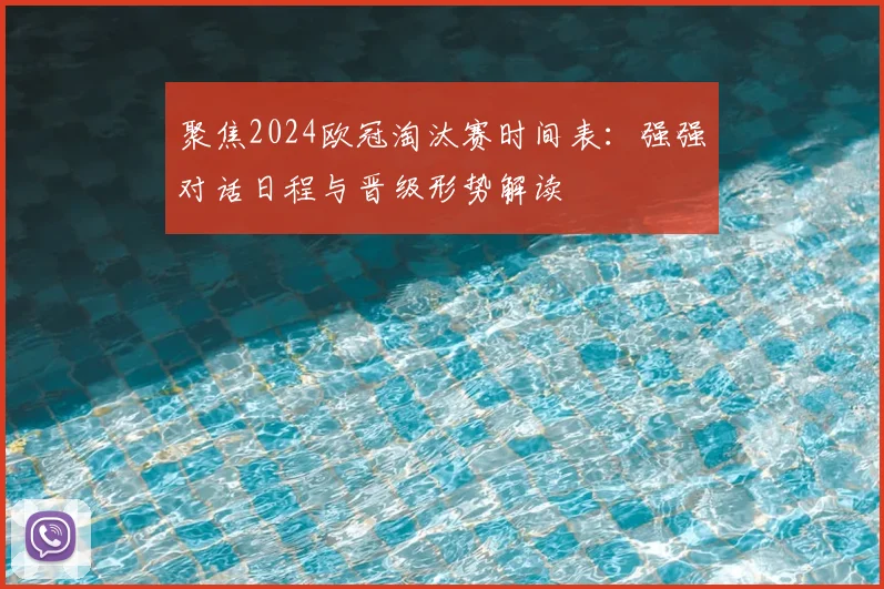 聚焦2024欧冠淘汰赛时间表：强强对话日程与晋级形势解读
