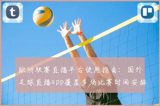 欧洲联赛直播平台使用指南：国外足球直播app覆盖多场比赛时间安排与版权说明
