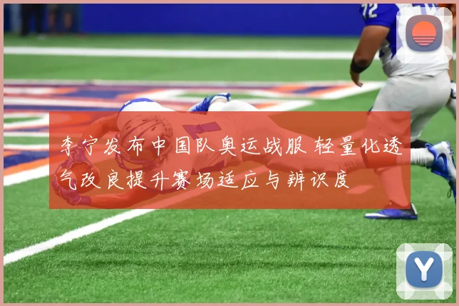 李宁发布中国队奥运战服 轻量化透气改良提升赛场适应与辨识度