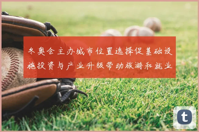 冬奥会主办城市位置选择促基础设施投资与产业升级带动旅游和就业