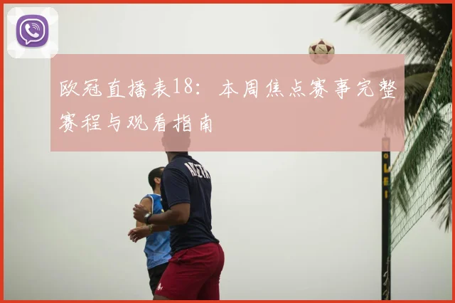 欧冠直播表18：本周焦点赛事完整赛程与观看指南