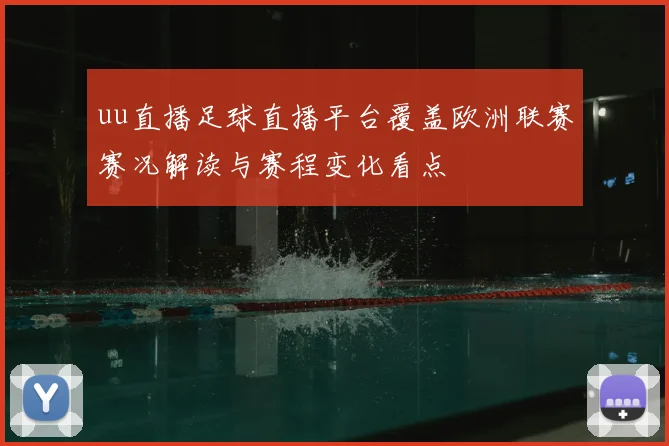 uu直播足球直播平台覆盖欧洲联赛赛况解读与赛程变化看点