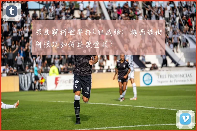 深度解析世界杯C组战绩：梅西领衔阿根廷如何逆袭登顶？